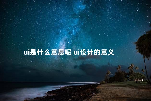 ui是什么意思呢 ui设计的意义